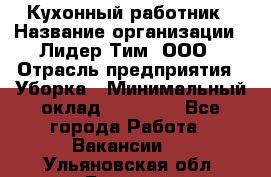 Кухонный работник › Название организации ­ Лидер Тим, ООО › Отрасль предприятия ­ Уборка › Минимальный оклад ­ 14 000 - Все города Работа » Вакансии   . Ульяновская обл.,Барыш г.